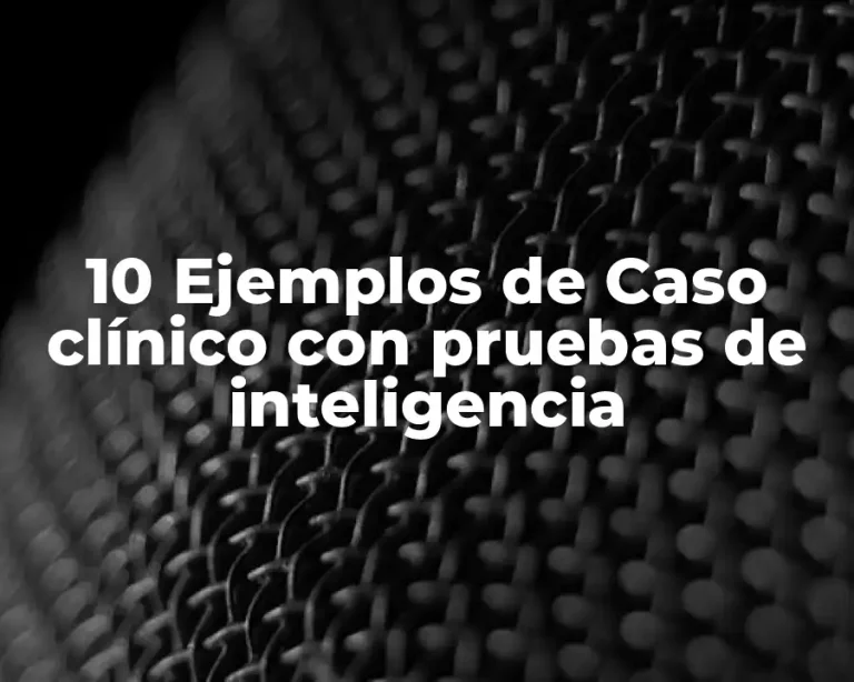 10 Ejemplos de Caso clínico con pruebas de inteligencia