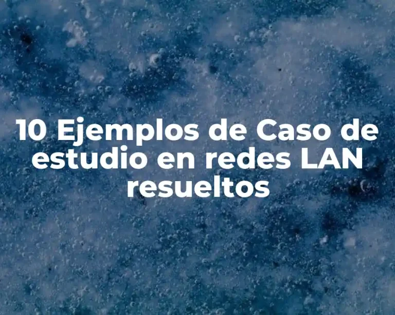 10 Ejemplos de Caso de estudio en redes LAN resueltos