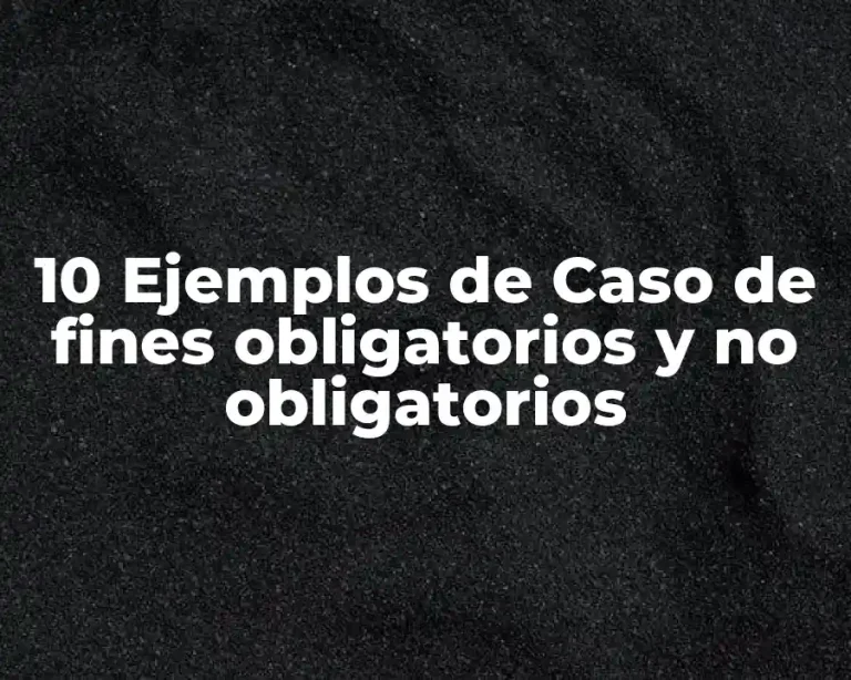 10 Ejemplos de Caso de fines obligatorios y no obligatorios