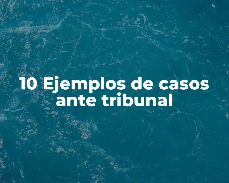 10 Ejemplos de casos ante tribunal