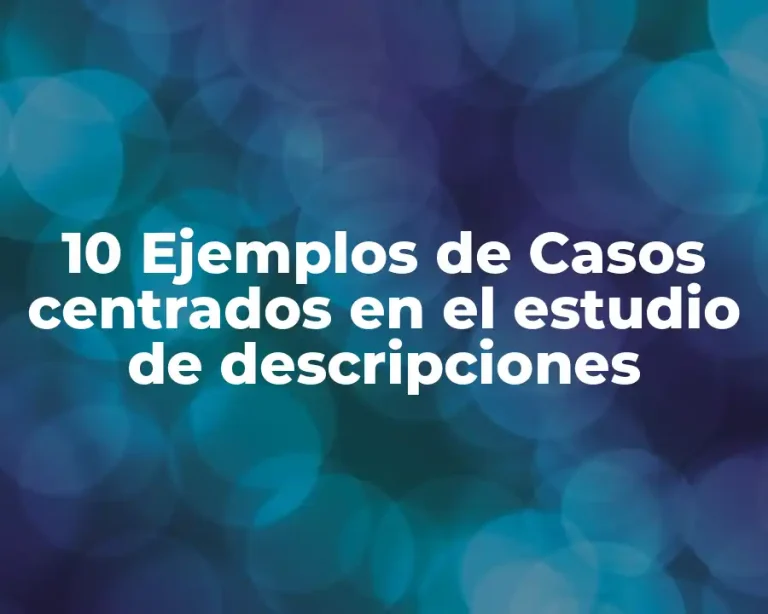 10 Ejemplos de Casos centrados en el estudio de descripciones