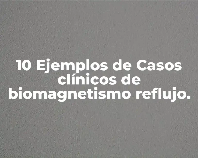10 Ejemplos de Casos clínicos de biomagnetismo reflujo.