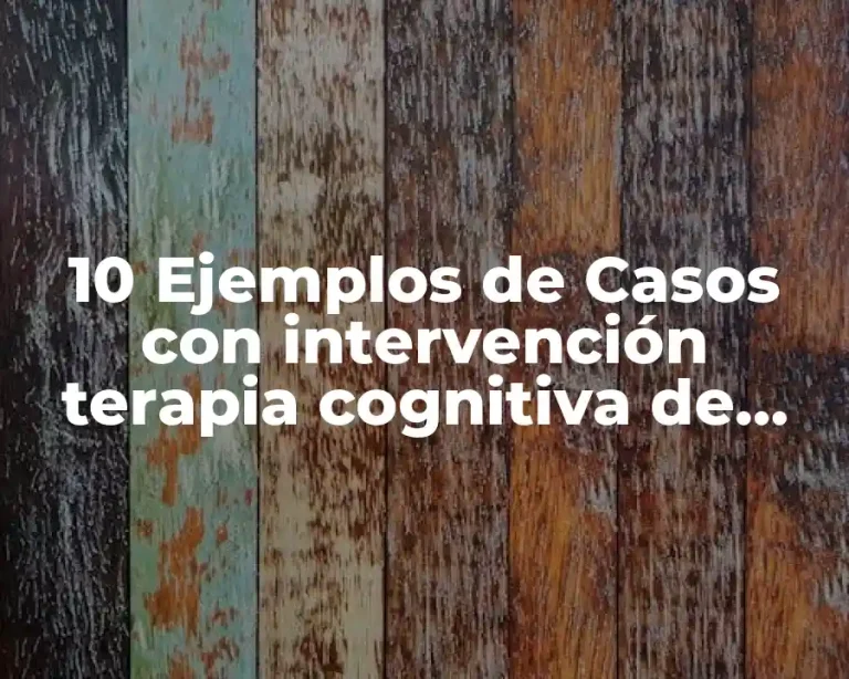 10 Ejemplos de Casos con intervención terapia cognitiva de Beck