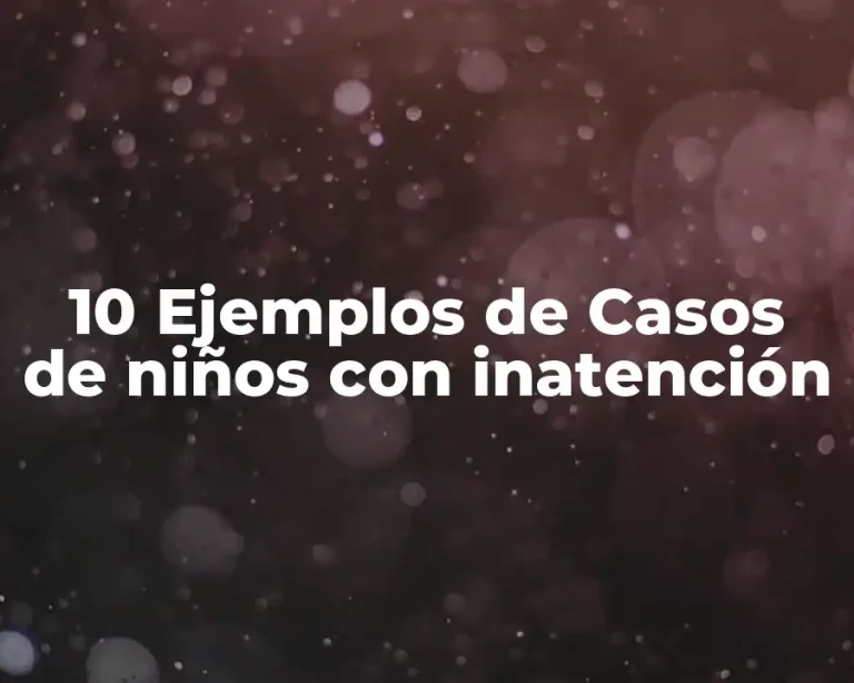 10 Ejemplos de Casos de niños con inatención