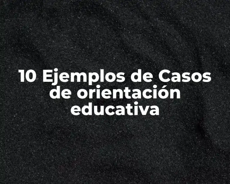 10 Ejemplos de Casos de orientación educativa