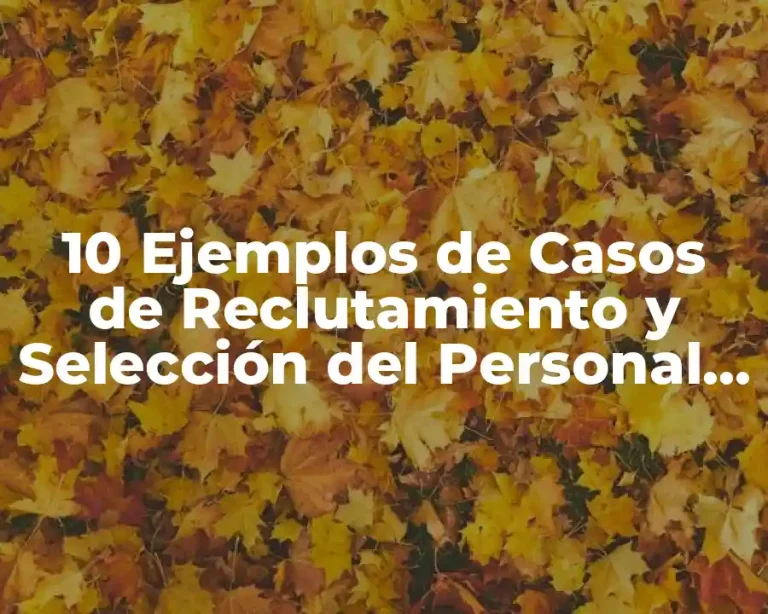 10 Ejemplos de Casos de Reclutamiento y Selección del Personal en Administración