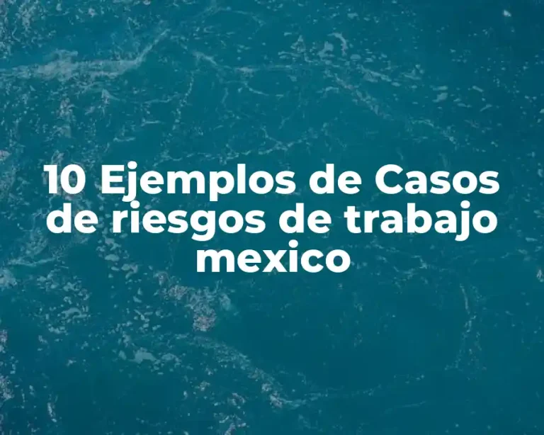 10 Ejemplos de Casos de riesgos de trabajo mexico