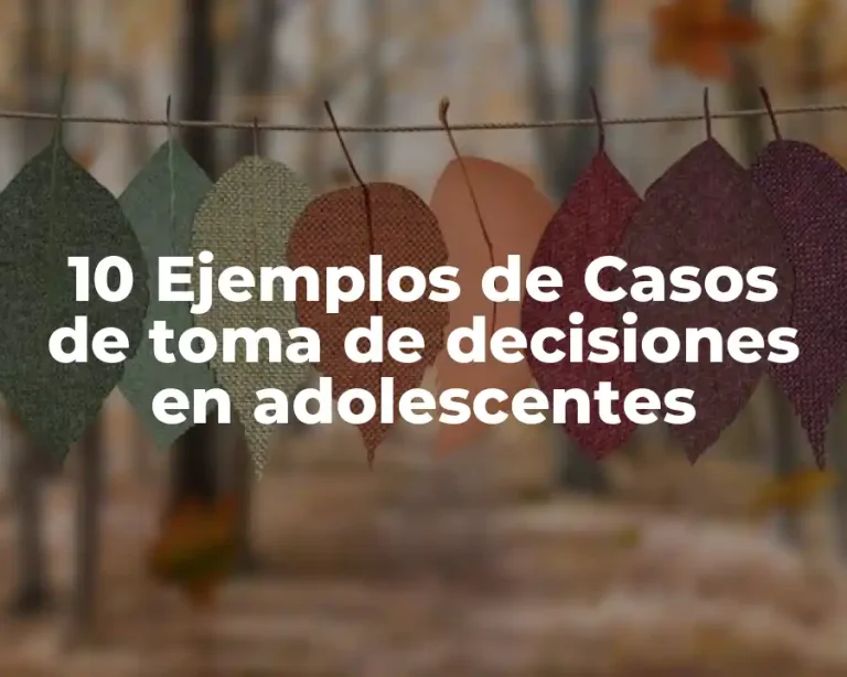 10 Ejemplos de Casos de toma de decisiones en adolescentes