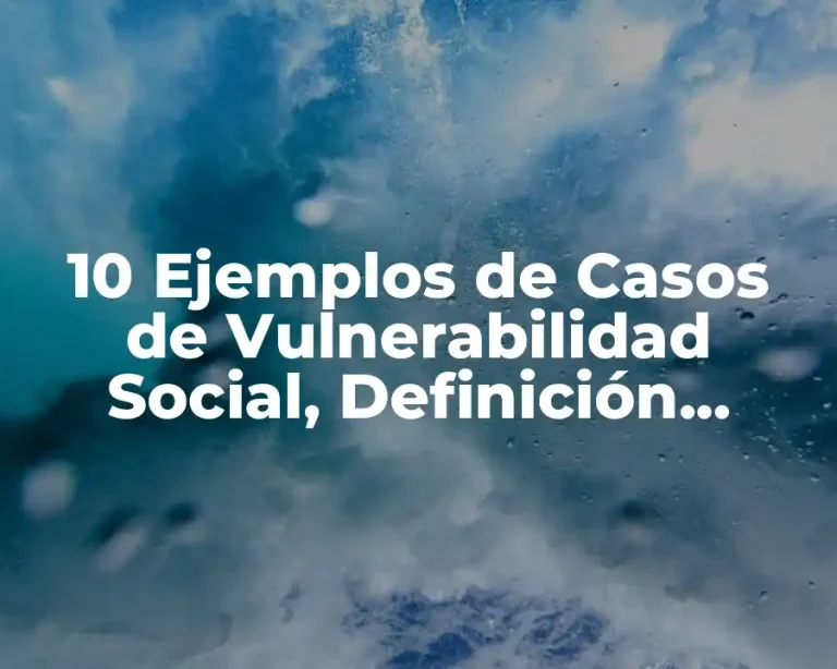 10 Ejemplos de Casos de Vulnerabilidad Social, Definición, Diferencias y para que sirve