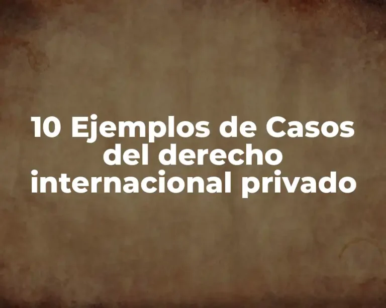 10 Ejemplos de Casos del derecho internacional privado