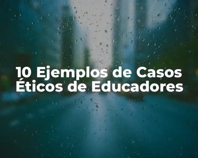 10 Ejemplos de Casos Éticos de Educadores