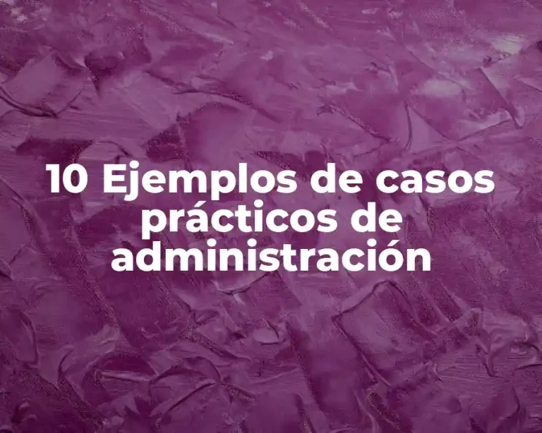 10 Ejemplos de casos prácticos de administración