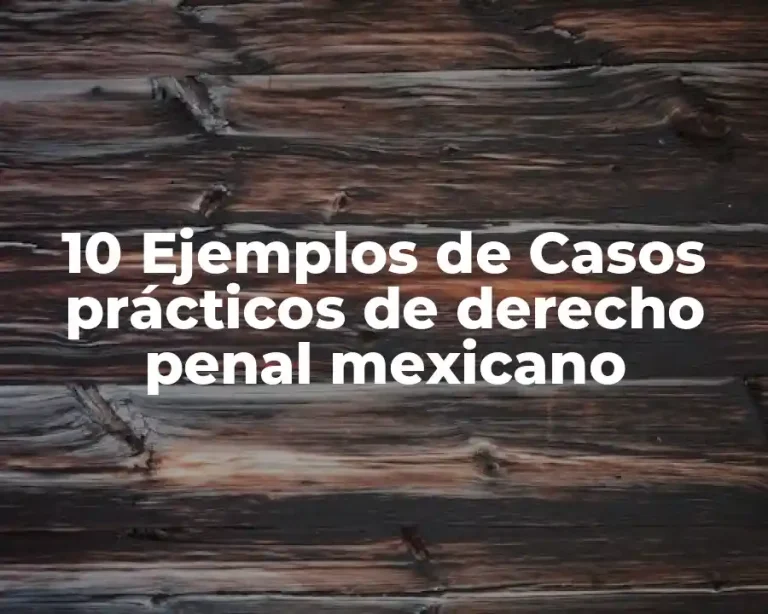 10 Ejemplos de Casos prácticos de derecho penal mexicano