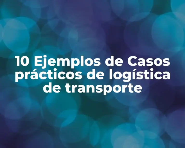 10 Ejemplos de Casos prácticos de logística de transporte