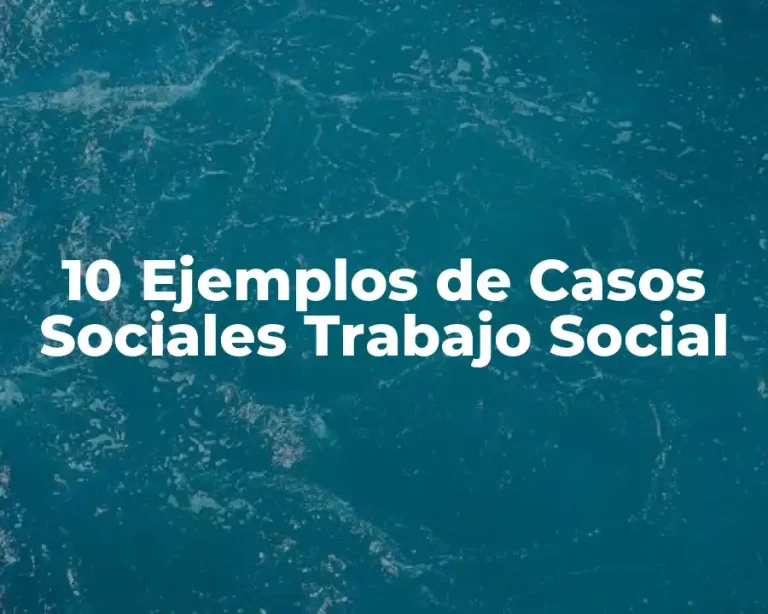 10 Ejemplos de Casos Sociales Trabajo Social