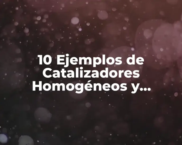 10 Ejemplos de Catalizadores Homogéneos y Heterogéneos