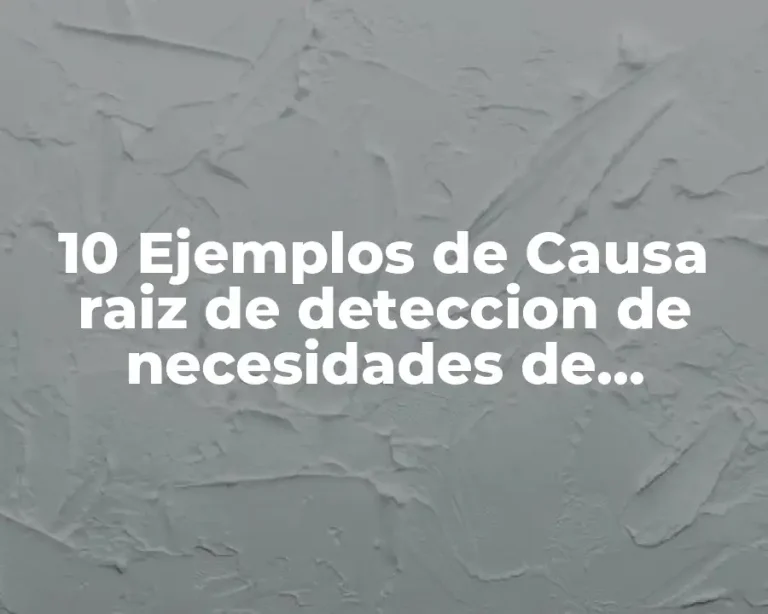10 Ejemplos de Causa raiz de deteccion de necesidades de capacitación