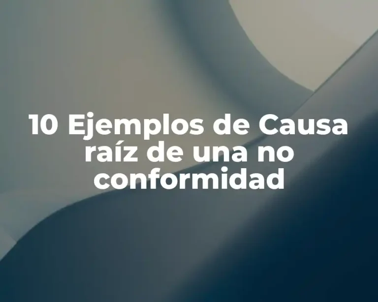 10 Ejemplos de Causa raíz de una no conformidad