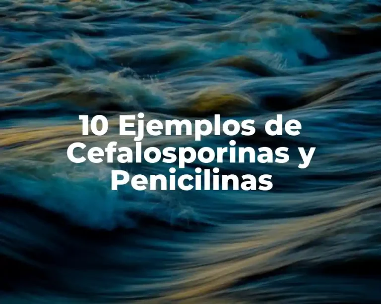 10 Ejemplos de Cefalosporinas y Penicilinas