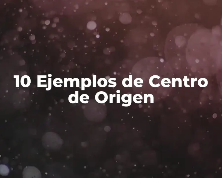 10 Ejemplos de Centro de Origen