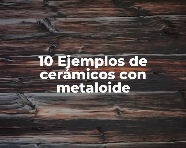 10 Ejemplos de cerámicos con metaloide