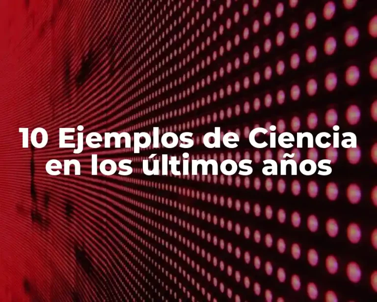 10 Ejemplos de Ciencia en los últimos años