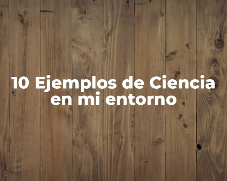 10 Ejemplos de Ciencia en mi entorno