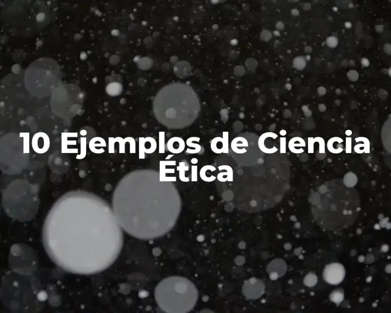 10 Ejemplos de Ciencia Ética