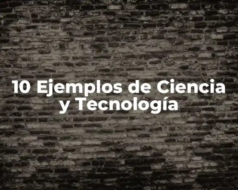 10 Ejemplos de Ciencia y Tecnología