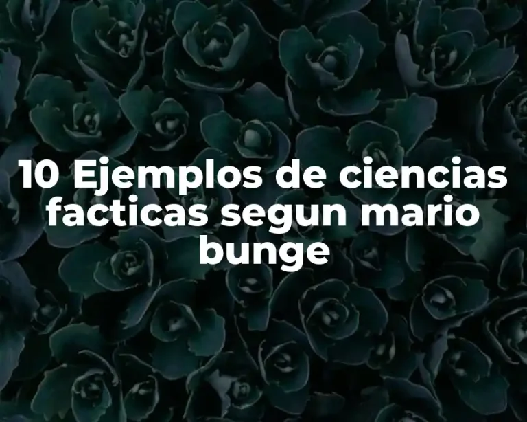 10 Ejemplos de ciencias facticas segun mario bunge