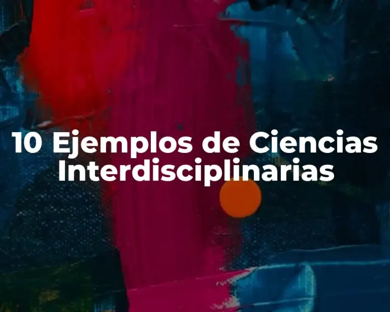 10 Ejemplos de Ciencias Interdisciplinarias