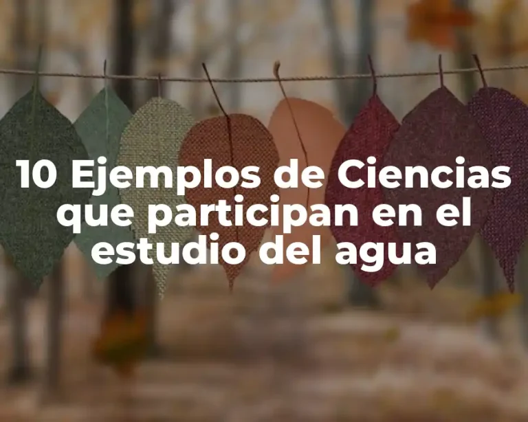 10 Ejemplos de Ciencias que participan en el estudio del agua