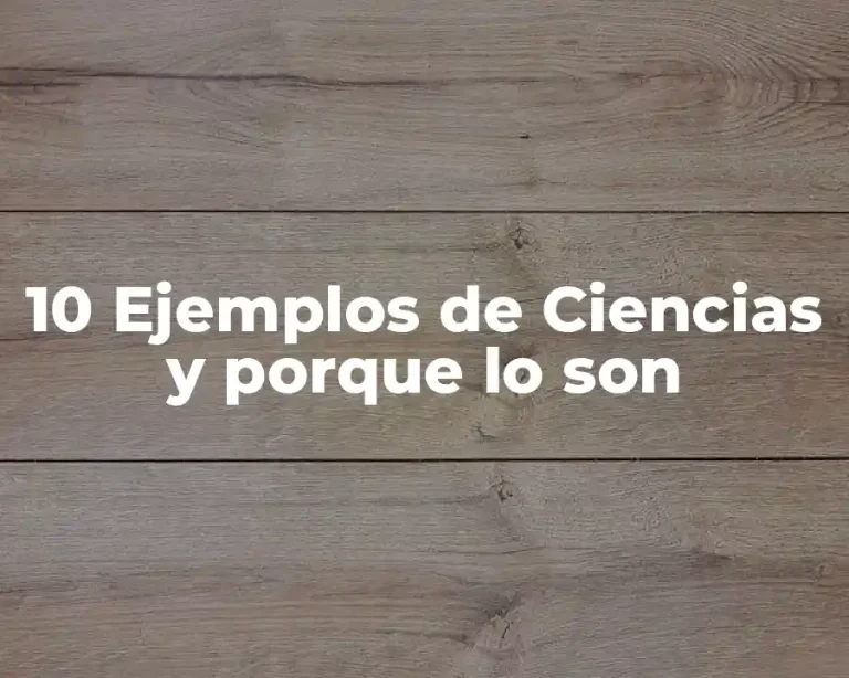 10 Ejemplos de Ciencias y porque lo son