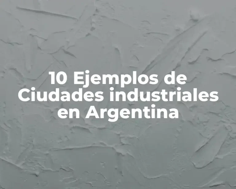 10 Ejemplos de Ciudades industriales en Argentina