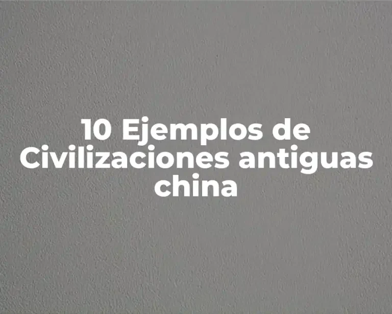 10 Ejemplos de Civilizaciones antiguas china
