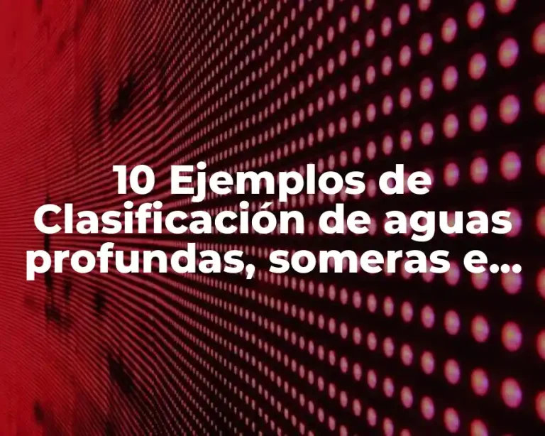 10 Ejemplos de Clasificación de aguas profundas, someras e intermedias