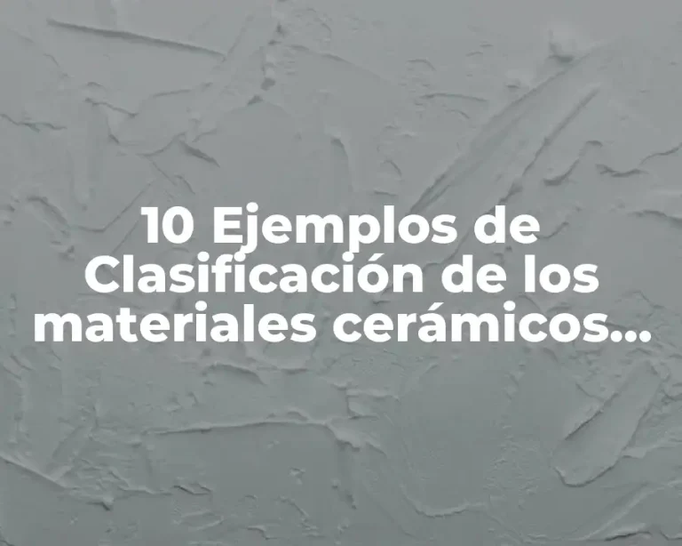 10 Ejemplos de Clasificación de los materiales cerámicos, Definición, Diferencias y para que sirve