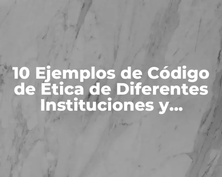 10 Ejemplos de Código de Ética de Diferentes Instituciones y Organizaciones