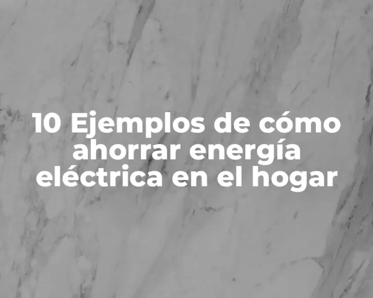 10 Ejemplos de cómo ahorrar energía eléctrica en el hogar