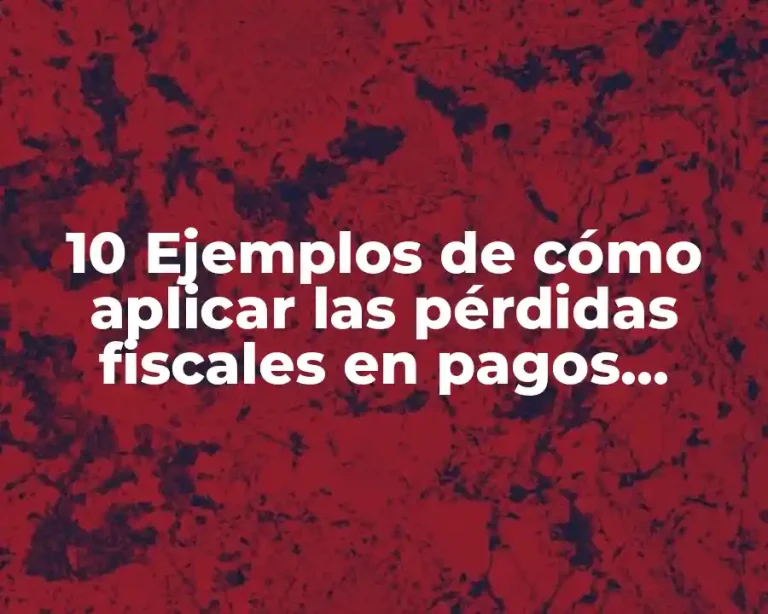 10 Ejemplos de cómo aplicar las pérdidas fiscales en pagos provisionales
