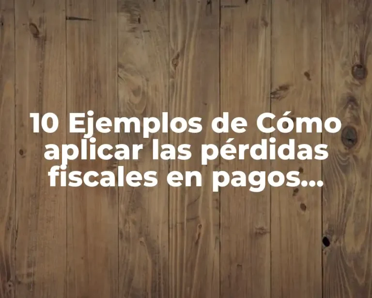 10 Ejemplos de Cómo aplicar las pérdidas fiscales en pagos provisionales