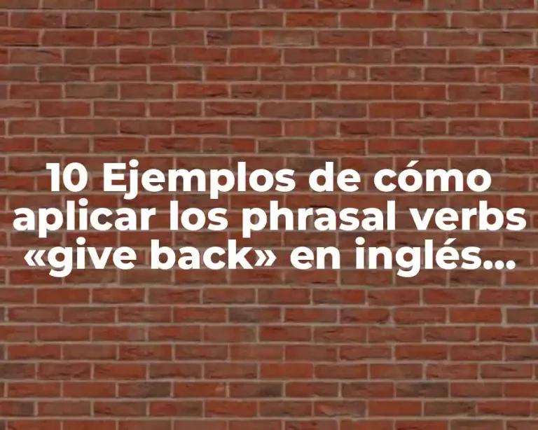 10 Ejemplos de cómo aplicar los phrasal verbs «give back» en inglés, Definición, Diferencias y para que sirve
