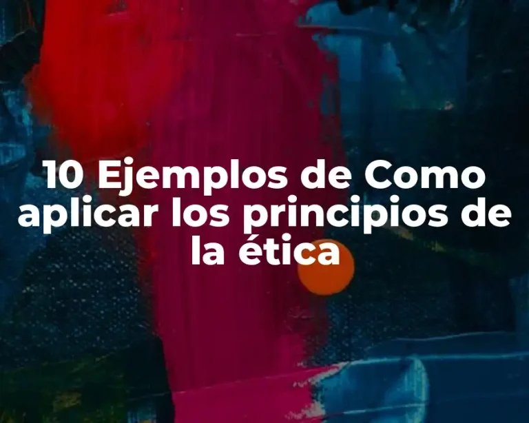 10 Ejemplos de Como aplicar los principios de la ética