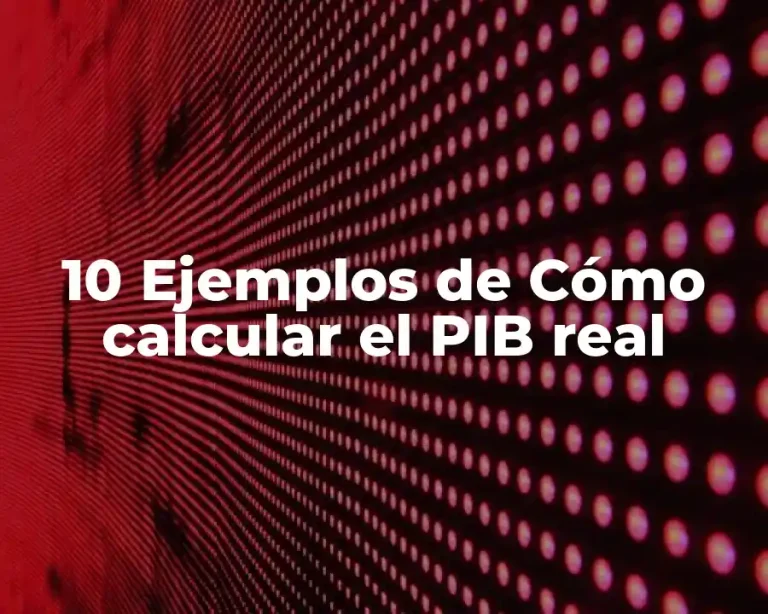 10 Ejemplos de Cómo calcular el PIB real