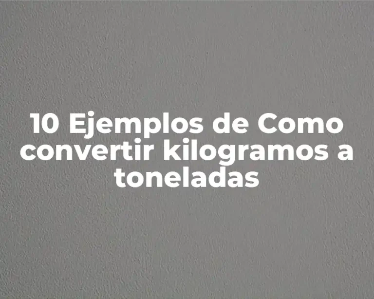 10 Ejemplos de Como convertir kilogramos a toneladas