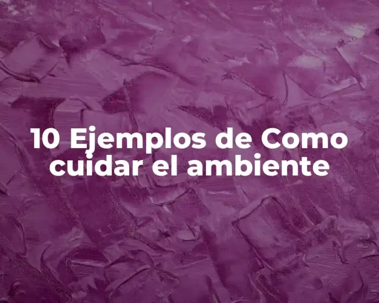 10 Ejemplos de Como cuidar el ambiente