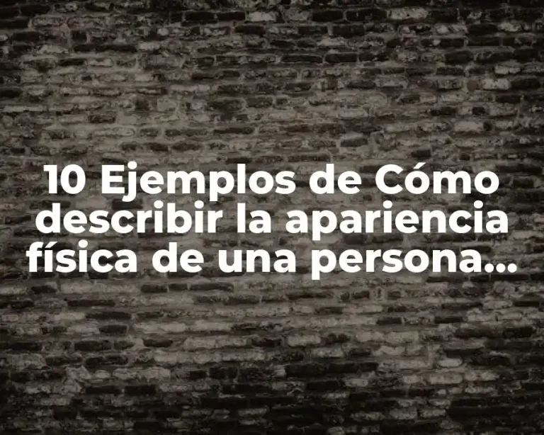 10 Ejemplos de Cómo describir la apariencia física de una persona, Definición, Diferencias y para que sirve