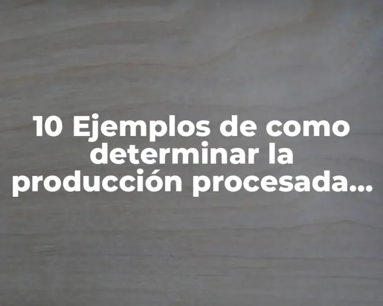 10 Ejemplos de como determinar la producción procesada en unidades equivalentes