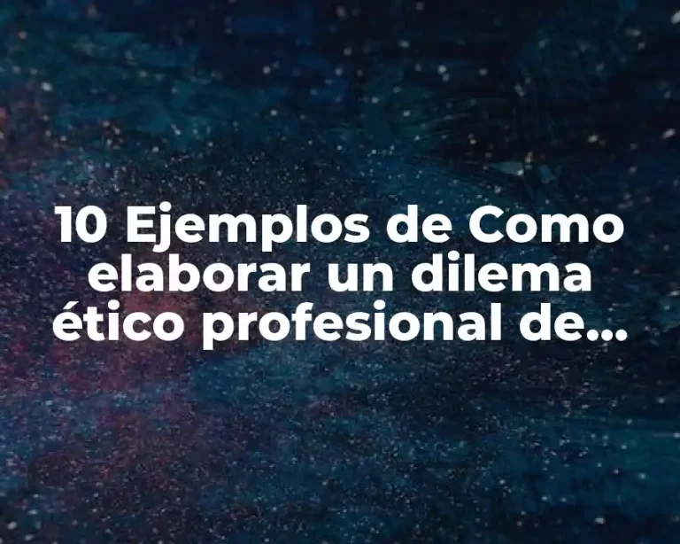 10 Ejemplos de Como elaborar un dilema ético profesional de enfermería
