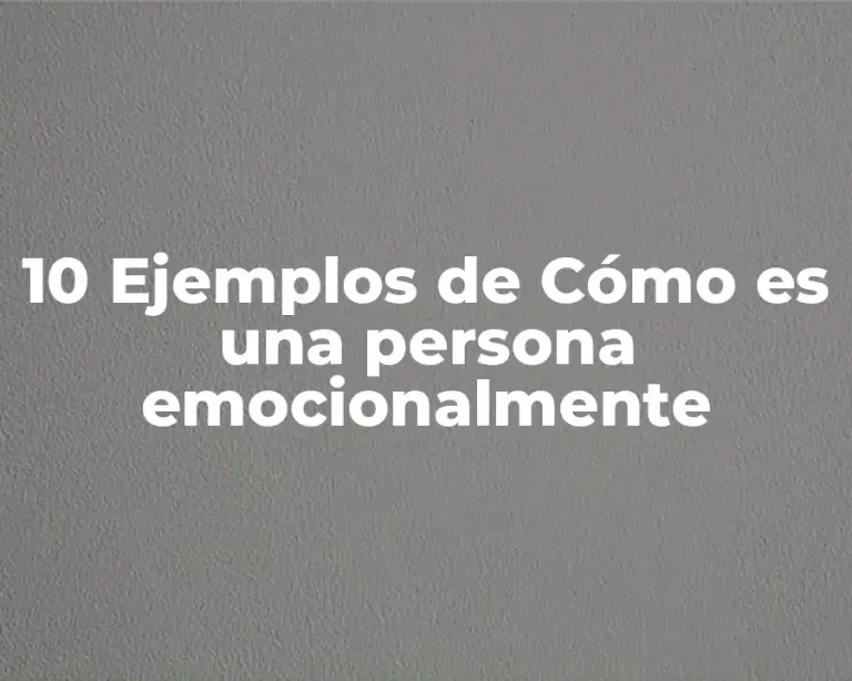 10 Ejemplos de Cómo es una persona emocionalmente